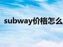 subway价格怎么算的（subway每日特价）