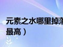 元素之水哪里掉落最高的（元素之水哪里掉落最高）