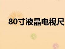 80寸液晶电视尺寸长宽多少厘米（80寸）