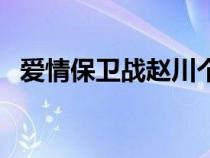 爱情保卫战赵川个人资料（赵川个人资料）