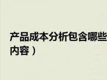 产品成本分析包含哪些内容和内容（产品成本分析包含哪些内容）