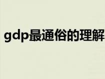 gdp最通俗的理解（gdp是怎么计算出来的）