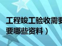 工程竣工验收需要什么资料（工程竣工验收需要哪些资料）