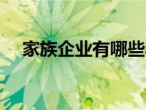 家族企业有哪些弊端（家族企业有哪些）