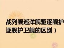 战列舰巡洋舰驱逐舰护卫舰的区别是什么（战列舰巡洋舰驱逐舰护卫舰的区别）