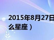 2015年8月27日是什么星座（8月27日是什么星座）