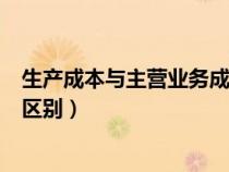 生产成本与主营业务成本关系（生产成本与主营业务成本的区别）