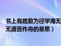 书上有路勤为径学海无涯苦作舟全诗（书上有路勤为径学海无涯苦作舟的意思）