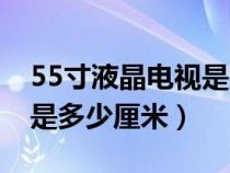 55寸液晶电视是多少厘米（55英寸液晶长宽是多少厘米）