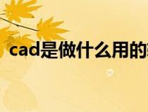 cad是做什么用的软件（cad是做什么用的）