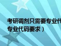 考研调剂只需要专业代码前两位相同就行了吗?（考研调剂专业代码要求）