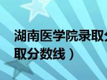 湖南医学院录取分数线2019（湖南医学院录取分数线）