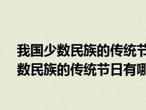 我国少数民族的传统节日有哪些?并简单描述一下（我国少数民族的传统节日有哪些）