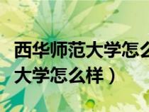 西华师范大学怎么样去读研好不好（西华师范大学怎么样）