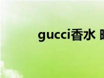 gucci香水 晚香玉（gucci香水）