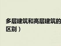 多层建筑和高层建筑的区别是什么（多层建筑和高层建筑的区别）