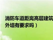 消防车道距离高层建筑外墙宜大于（消防车道离多层建筑物外墙有要求吗）