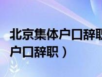 北京集体户口辞职了不转走可以吗（北京集体户口辞职）