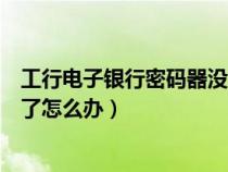 工行电子银行密码器没电了怎么办（工行的电子密码器没电了怎么办）