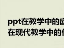 ppt在教学中的应用技巧（谈谈powerpoint在现代教学中的作用）