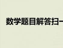 数学题目解答扫一扫（一年级下册数学题）