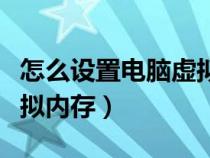 怎么设置电脑虚拟内存最好（怎么设置电脑虚拟内存）