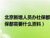 北京新增人员办社保都需要什么资料呢（北京新增人员办社保都需要什么资料）