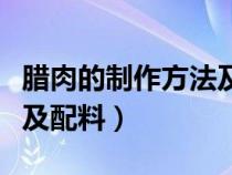 腊肉的制作方法及配料视频（腊肉的制作方法及配料）