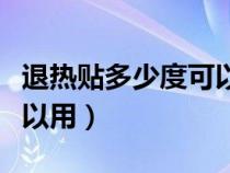 退热贴多少度可以用几小时（退热贴多少度可以用）