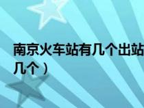 南京火车站有几个出站口?分别是哪几个呀?（南京火车站有几个）