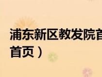 浦东新区教发院首页公众号（浦东新区教发院首页）