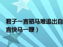 君子一言驷马难追出自哪儿（君子一言驷马难追还是君子一言快马一鞭）