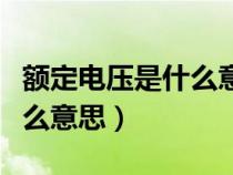 额定电压是什么意思怎么解释（额定电压是什么意思）