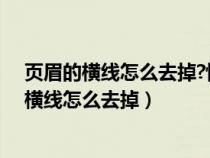 页眉的横线怎么去掉?快速去除页眉横线的方法（页眉上的横线怎么去掉）