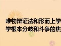 唯物辩证法和形而上学的根本分歧是（唯物辩证法和形而上学根本分歧和斗争的焦点在于）