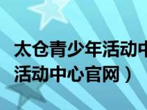 太仓青少年活动中心秋季招生（太仓市青少年活动中心官网）