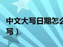 中文大写日期怎么写出来（中文大写日期怎么写）