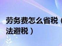 劳务费怎么省税（请问劳务费怎样可以合理合法避税）