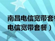 南昌电信宽带套餐价格表2024年最新（南昌电信宽带套餐）