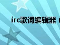 irc歌词编辑器（lrc歌词制作软件在线）