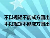 不以规矩不能成方圆出自哪部经典a大学b中庸c论语d孟子（不以规矩不能成方圆出自哪部经典）