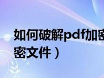 如何破解pdf加密文件内容（如何破解pdf加密文件）