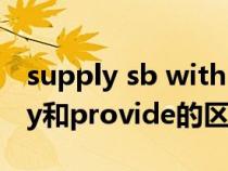 supply sb with sth与provide区别（supply和provide的区别）