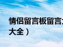 情侣留言板留言大全 短句（情侣留言板留言大全）