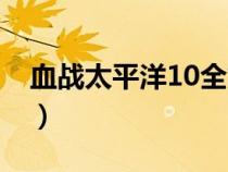 血战太平洋10全集在线（血战太平洋10全集）