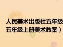 人民美术出版社五年级上册美术教案设计（人民美术出版社五年级上册美术教案）