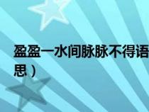 盈盈一水间脉脉不得语的意思（河汉清且浅相去复几许的意思）