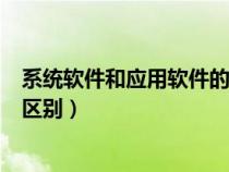 系统软件和应用软件的区别和联系（系统软件和应用软件的区别）