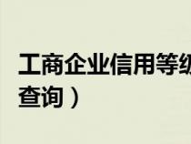 工商企业信用等级怎么查（工商企业信用等级查询）