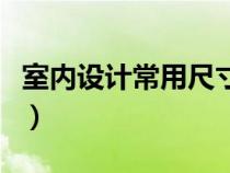 室内设计常用尺寸一览表（室内设计常用尺寸）